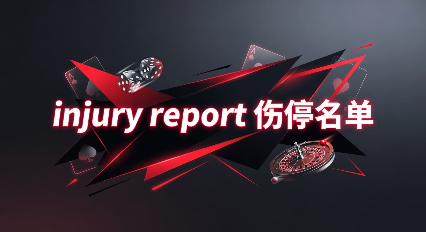 injury report 伤停名单｜赛前判断与实战解读